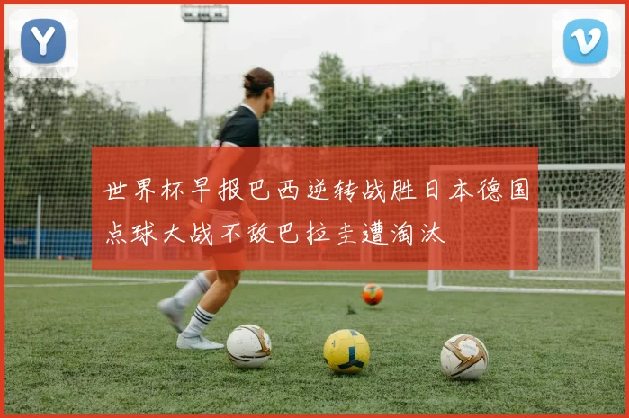 世界杯早报巴西逆转战胜日本德国点球大战不敌巴拉圭遭淘汰
