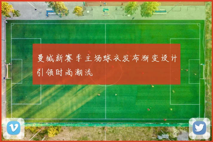 曼城新赛季主场球衣发布渐变设计引领时尚潮流