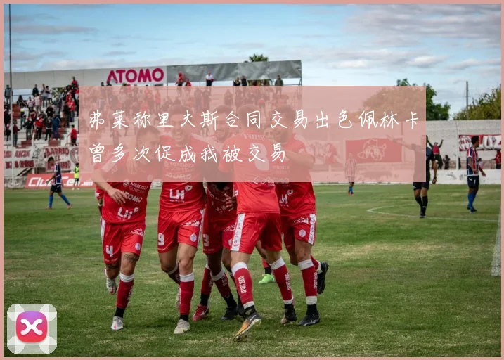 弗莱称里夫斯合同交易出色佩林卡曾多次促成我被交易