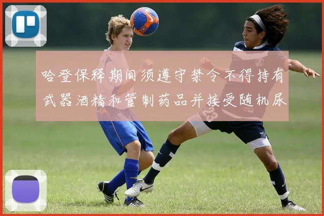 哈登保释期间须遵守禁令不得持有武器酒精和管制药品并接受随机尿检