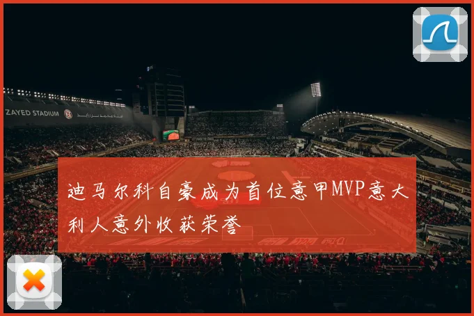 迪马尔科自豪成为首位意甲MVP意大利人意外收获荣誉