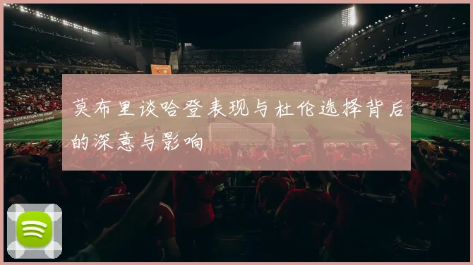 莫布里谈哈登表现与杜伦选择背后的深意与影响